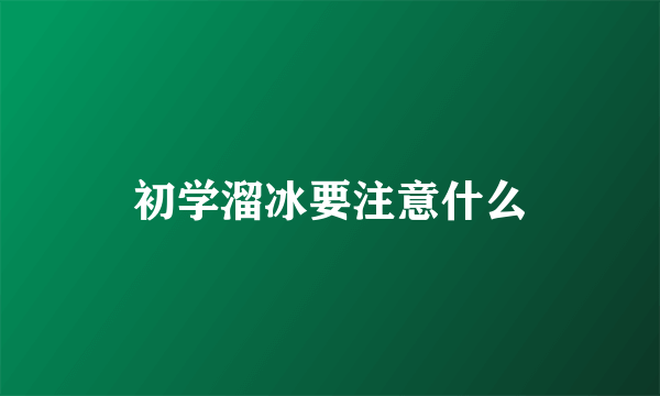 初学溜冰要注意什么