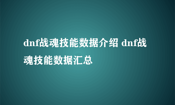 dnf战魂技能数据介绍 dnf战魂技能数据汇总