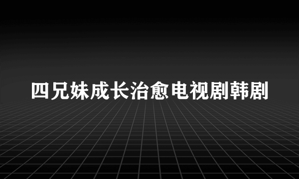 四兄妹成长治愈电视剧韩剧