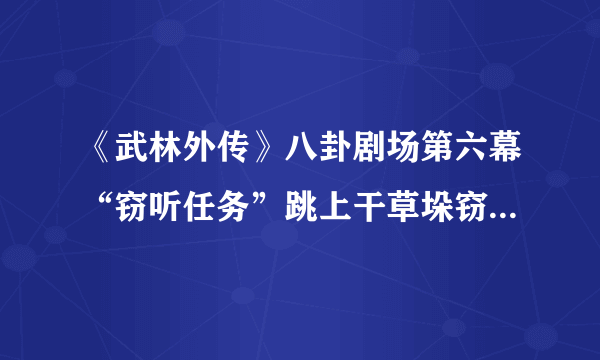 《武林外传》八卦剧场第六幕“窃听任务”跳上干草垛窃听，怎么跳啊？