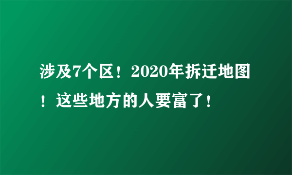 涉及7个区！2020年拆迁地图！这些地方的人要富了！