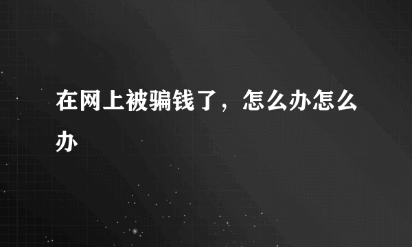 在网上被骗钱了，怎么办怎么办