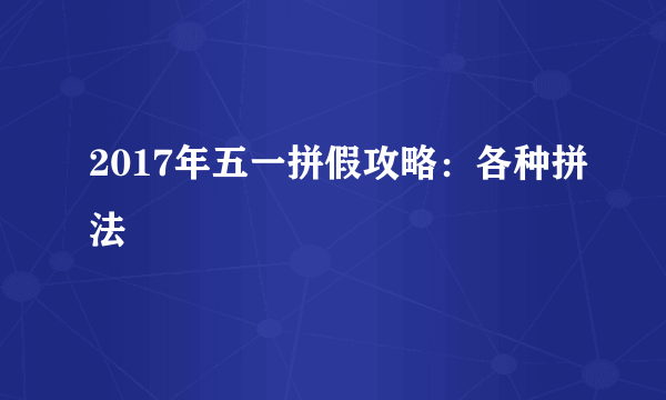 2017年五一拼假攻略：各种拼法