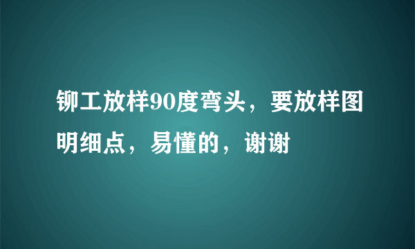 铆工放样90度弯头，要放样图明细点，易懂的，谢谢