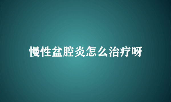 慢性盆腔炎怎么治疗呀