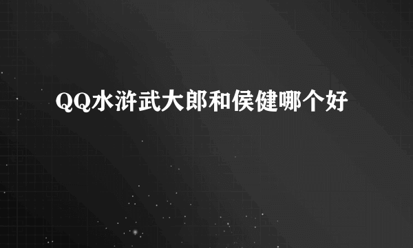 QQ水浒武大郎和侯健哪个好