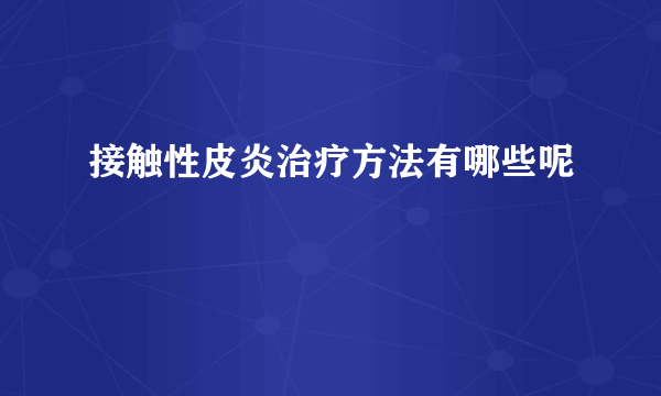 接触性皮炎治疗方法有哪些呢