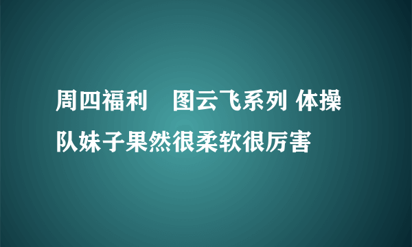 周四福利囧图云飞系列 体操队妹子果然很柔软很厉害