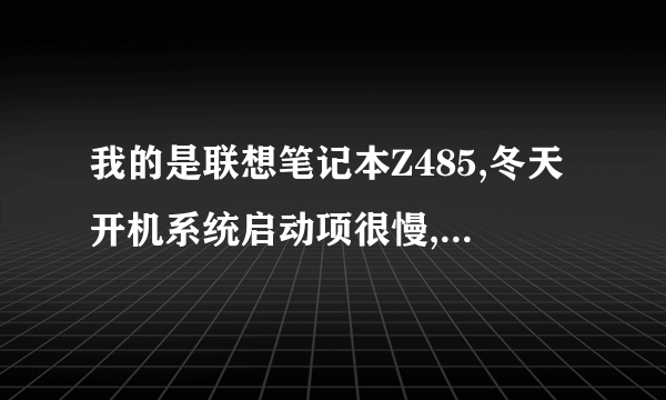 我的是联想笔记本Z485,冬天开机系统启动项很慢,进入BIOS界面需要修改一下什么使电脑开机变快