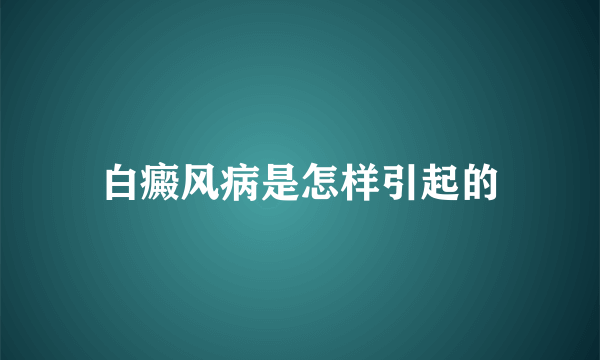 白癜风病是怎样引起的