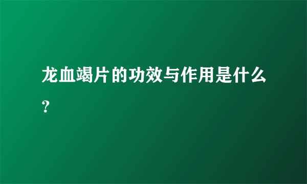 龙血竭片的功效与作用是什么？