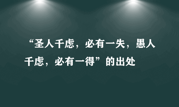 “圣人千虑，必有一失，愚人千虑，必有一得”的出处