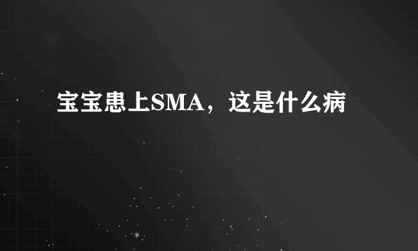 宝宝患上SMA，这是什么病