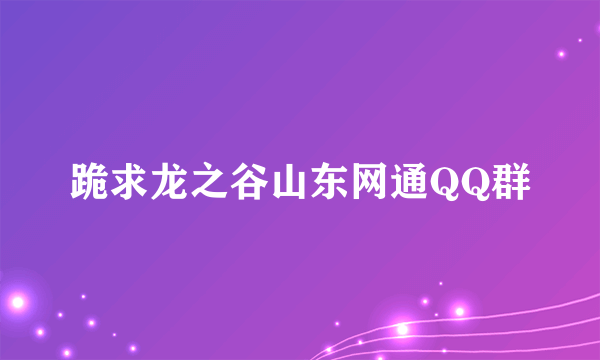 跪求龙之谷山东网通QQ群