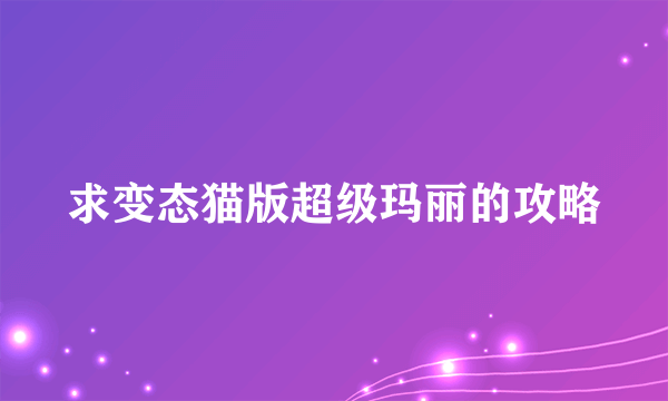 求变态猫版超级玛丽的攻略