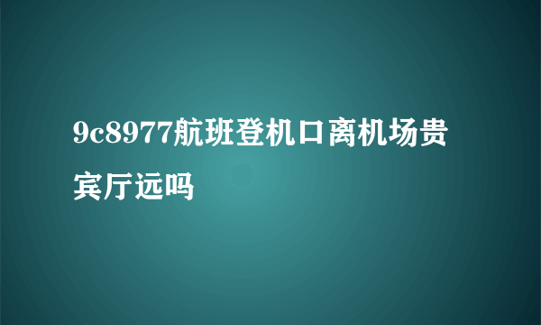 9c8977航班登机口离机场贵宾厅远吗