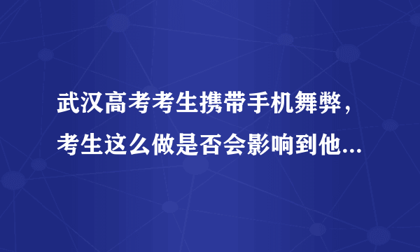 武汉高考考生携带手机舞弊，考生这么做是否会影响到他的未来？