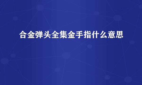 合金弹头全集金手指什么意思