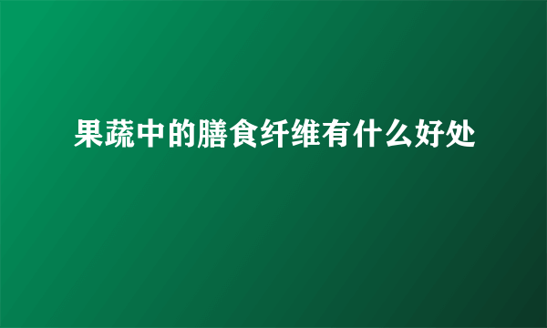 果蔬中的膳食纤维有什么好处