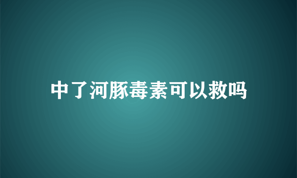 中了河豚毒素可以救吗