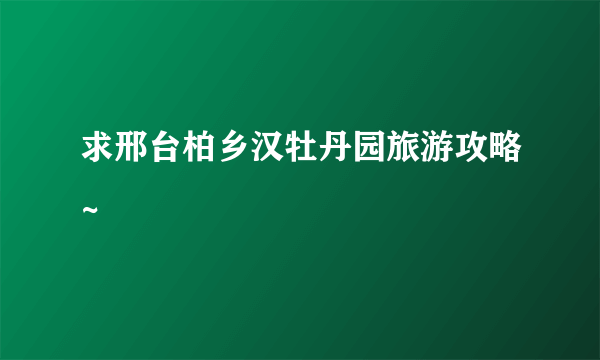 求邢台柏乡汉牡丹园旅游攻略~