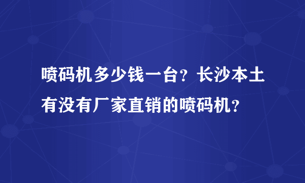 喷码机多少钱一台？长沙本土有没有厂家直销的喷码机？