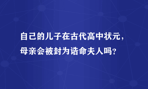 自己的儿子在古代高中状元，母亲会被封为诰命夫人吗？