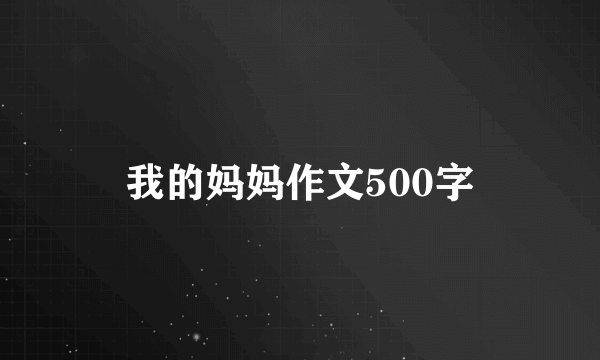 我的妈妈作文500字