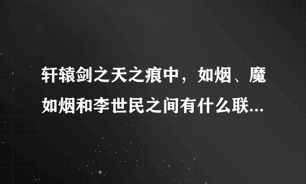 轩辕剑之天之痕中，如烟、魔如烟和李世民之间有什么联系啊?结局是什么?谢谢~？