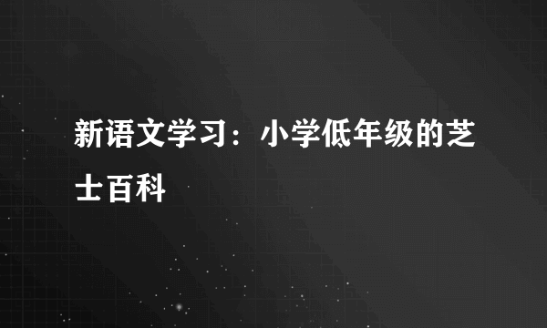 新语文学习：小学低年级的芝士百科