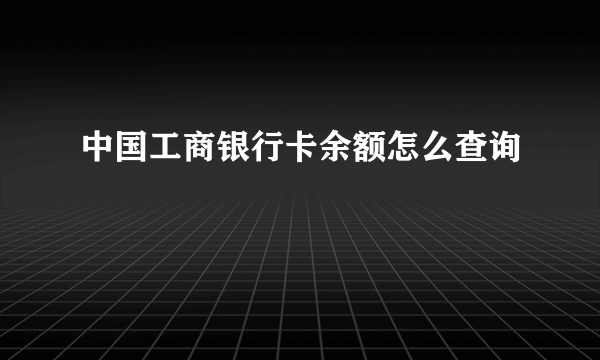 中国工商银行卡余额怎么查询