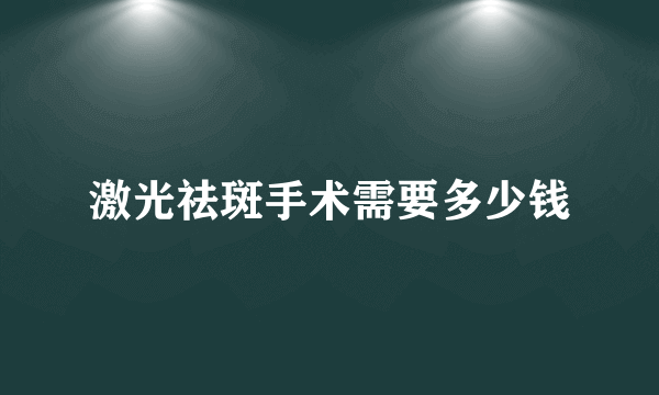 激光祛斑手术需要多少钱