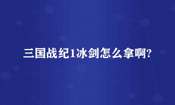 三国战纪1冰剑怎么拿啊?