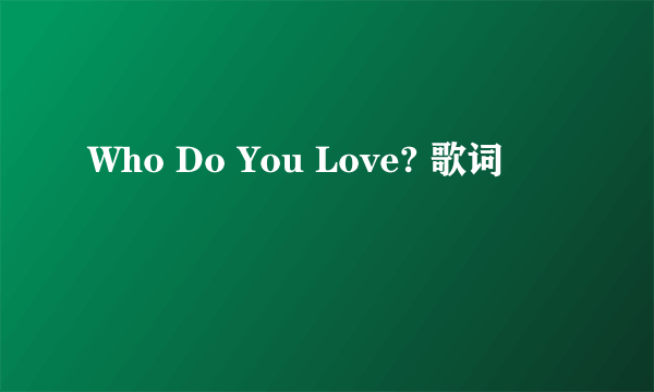 Who Do You Love? 歌词