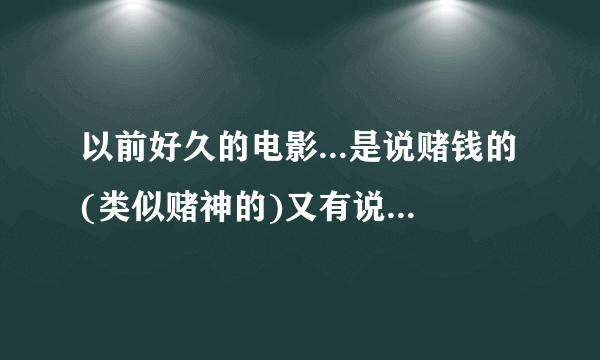 以前好久的电影...是说赌钱的(类似赌神的)又有说鬼的..是搞笑的..谁知道戏名?