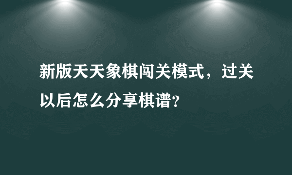 新版天天象棋闯关模式，过关以后怎么分享棋谱？