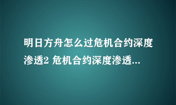 明日方舟怎么过危机合约深度渗透2 危机合约深度渗透2通关攻略