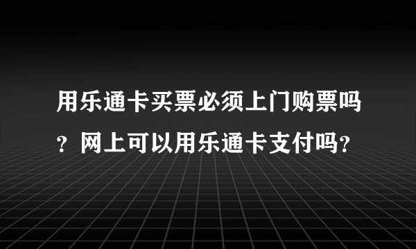 用乐通卡买票必须上门购票吗？网上可以用乐通卡支付吗？