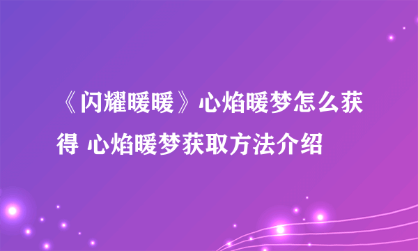 《闪耀暖暖》心焰暖梦怎么获得 心焰暖梦获取方法介绍