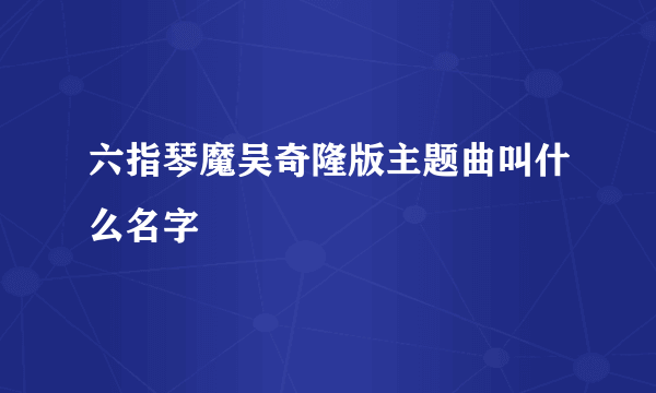 六指琴魔吴奇隆版主题曲叫什么名字