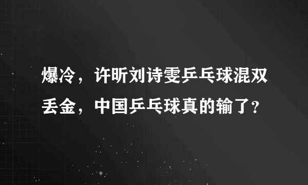 爆冷，许昕刘诗雯乒乓球混双丢金，中国乒乓球真的输了？