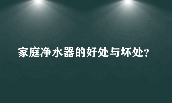 家庭净水器的好处与坏处？