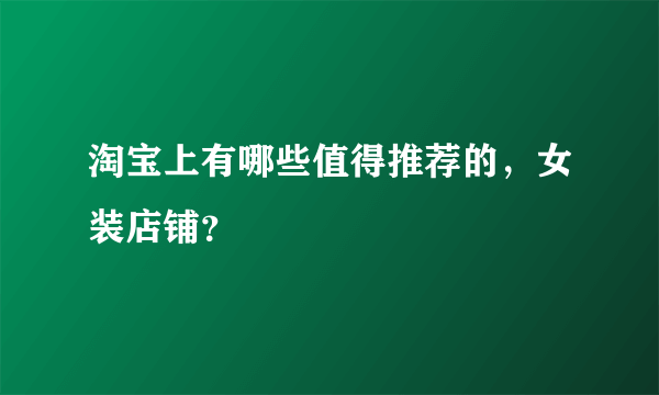 淘宝上有哪些值得推荐的，女装店铺？