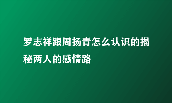 罗志祥跟周扬青怎么认识的揭秘两人的感情路