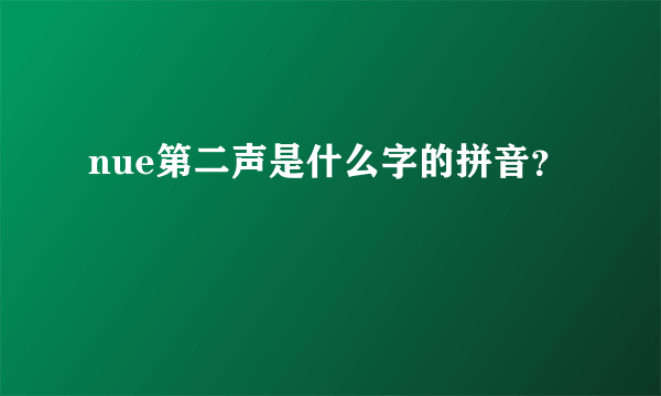 nue第二声是什么字的拼音？