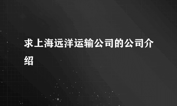 求上海远洋运输公司的公司介绍