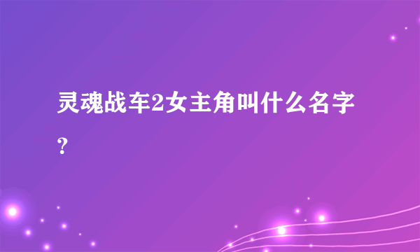 灵魂战车2女主角叫什么名字？