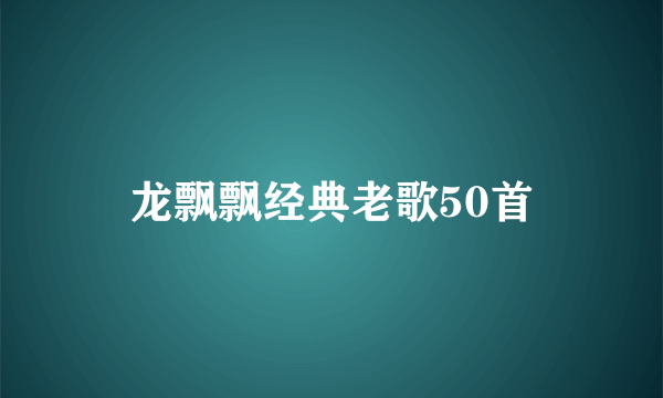 龙飘飘经典老歌50首