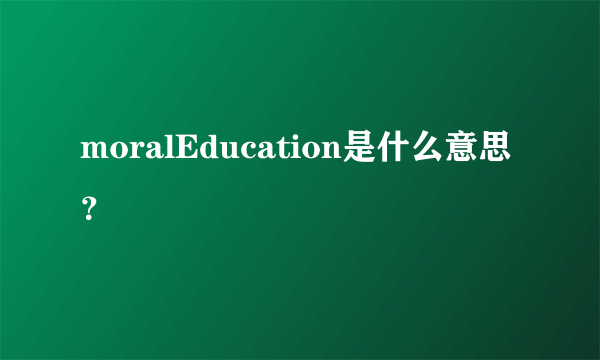 moralEducation是什么意思？