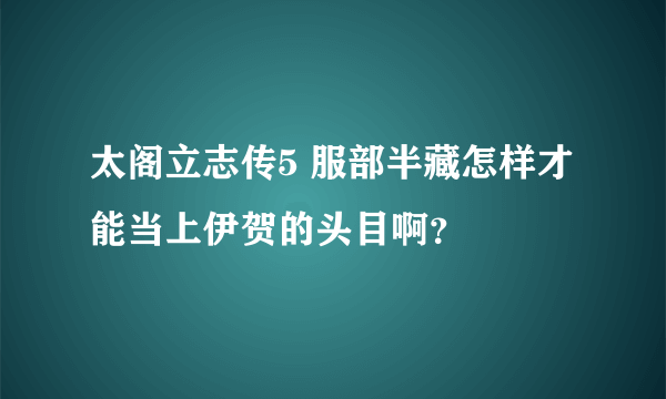 太阁立志传5 服部半藏怎样才能当上伊贺的头目啊？